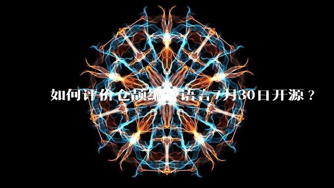 如何评价仓颉编程语言7月30日开源?